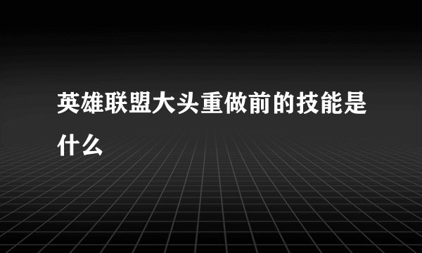 英雄联盟大头重做前的技能是什么