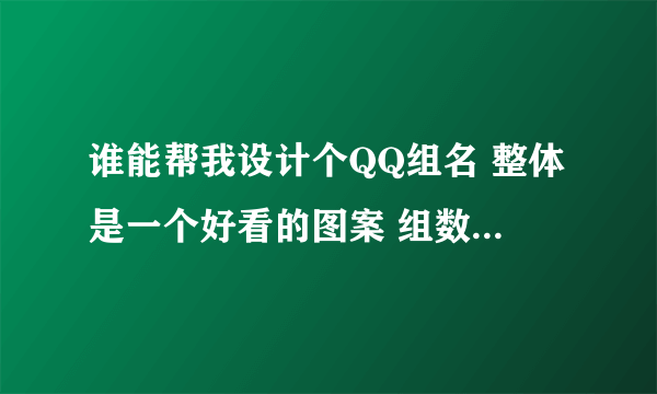 谁能帮我设计个QQ组名 整体是一个好看的图案 组数不限 别太多就行～～