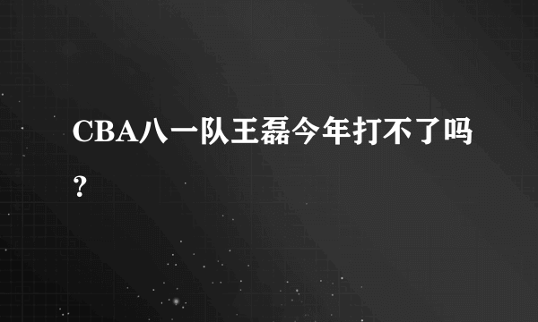 CBA八一队王磊今年打不了吗？