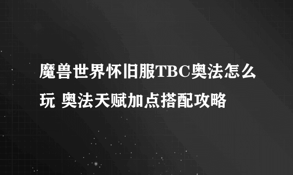 魔兽世界怀旧服TBC奥法怎么玩 奥法天赋加点搭配攻略