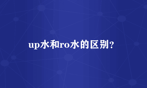 up水和ro水的区别？