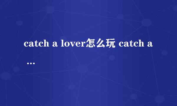 catch a lover怎么玩 catch a lover玩法攻略大全