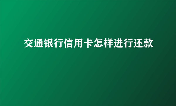 交通银行信用卡怎样进行还款