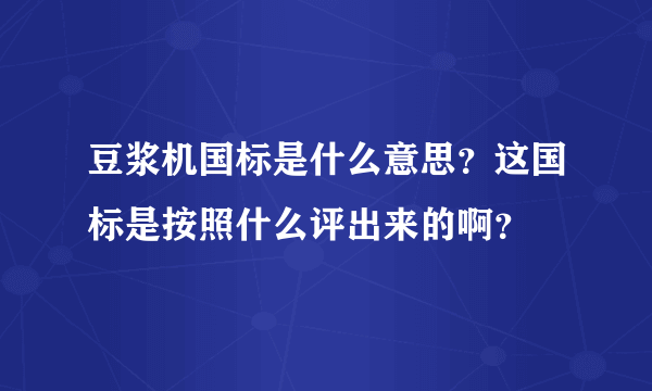 豆浆机国标是什么意思？这国标是按照什么评出来的啊？