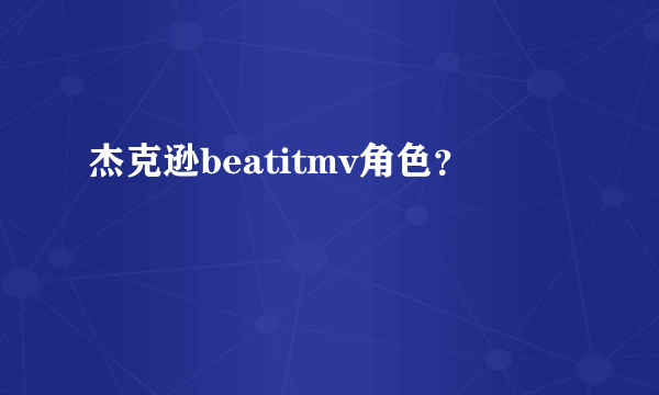 杰克逊beatitmv角色？