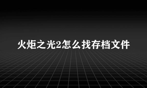 火炬之光2怎么找存档文件