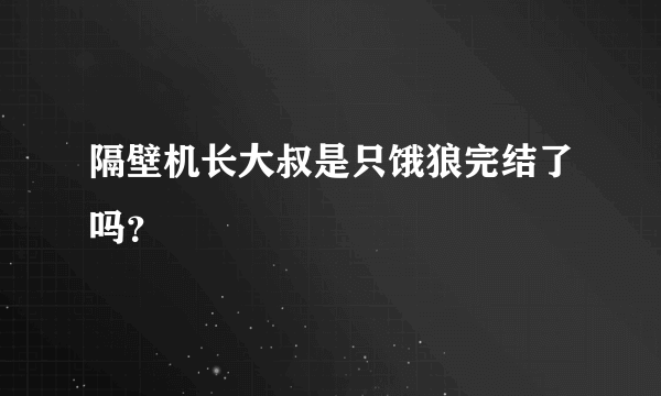 隔壁机长大叔是只饿狼完结了吗？