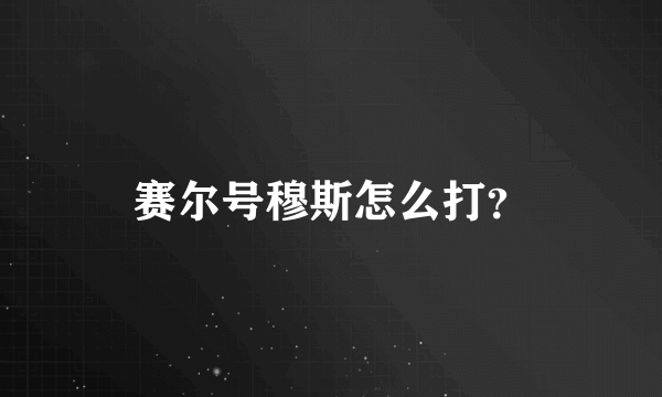 赛尔号穆斯怎么打？