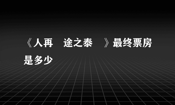 《人再囧途之泰囧》最终票房是多少