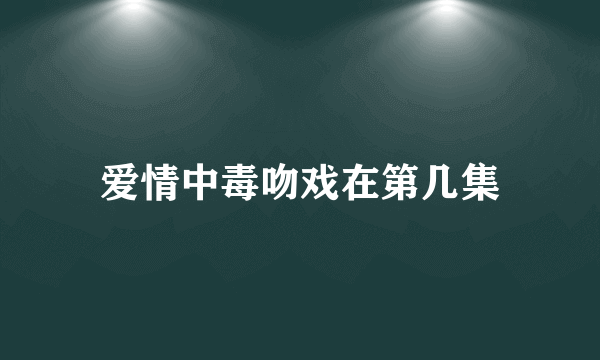 爱情中毒吻戏在第几集