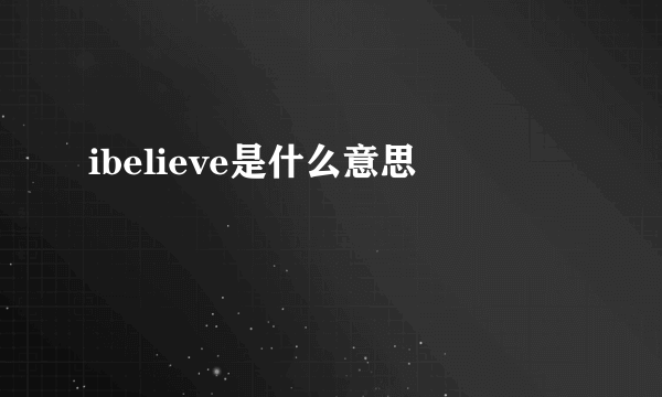 ibelieve是什么意思