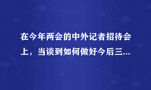 在今年两会的中外记者招待会上，当谈到如何做好今后三年的工作时