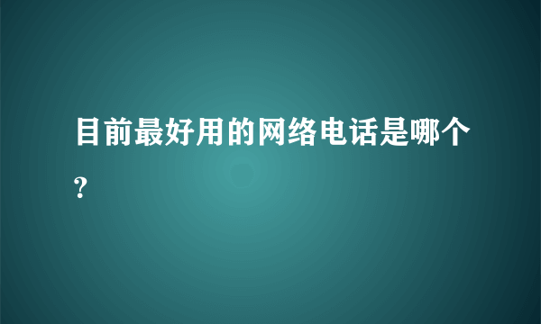 目前最好用的网络电话是哪个？