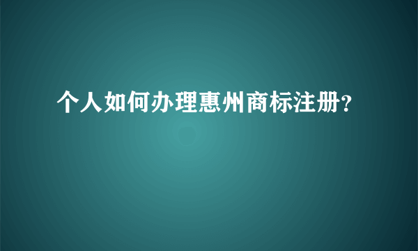 个人如何办理惠州商标注册？