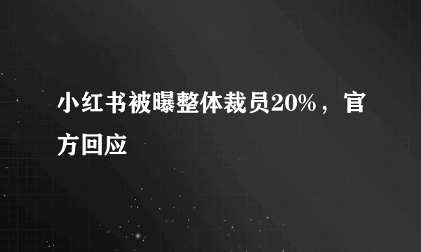 小红书被曝整体裁员20%，官方回应