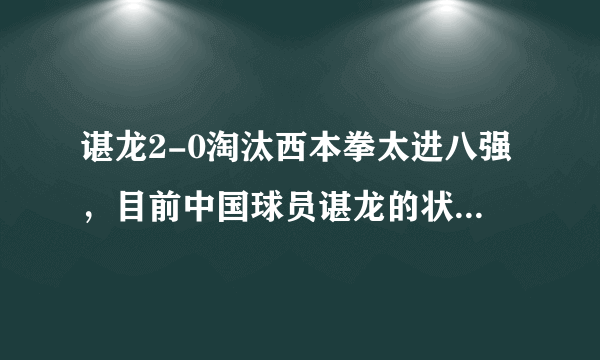 谌龙2-0淘汰西本拳太进八强，目前中国球员谌龙的状态有望夺冠吗？