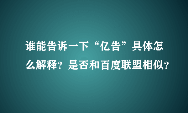 谁能告诉一下“亿告”具体怎么解释？是否和百度联盟相似？