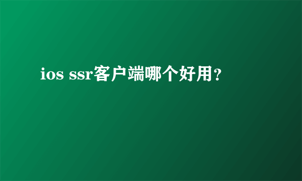 ios ssr客户端哪个好用？