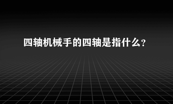 四轴机械手的四轴是指什么？