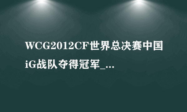 WCG2012CF世界总决赛中国iG战队夺得冠军_飞外CF