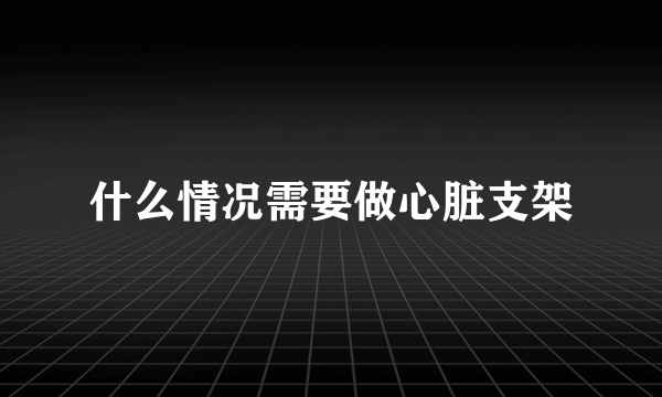 什么情况需要做心脏支架