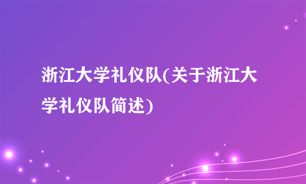 浙江大学礼仪队(关于浙江大学礼仪队简述)