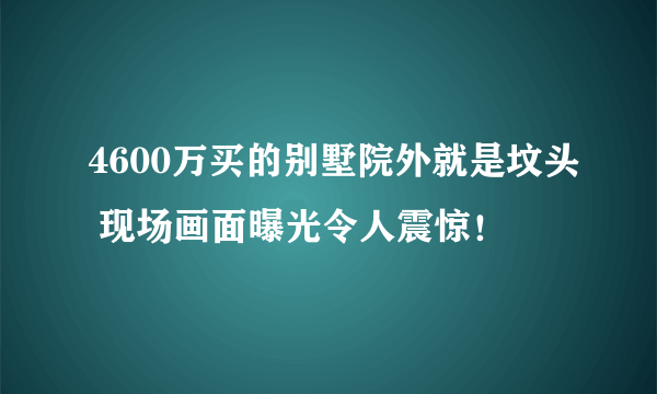 4600万买的别墅院外就是坟头 现场画面曝光令人震惊！