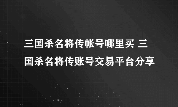 三国杀名将传帐号哪里买 三国杀名将传账号交易平台分享