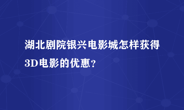 湖北剧院银兴电影城怎样获得3D电影的优惠？