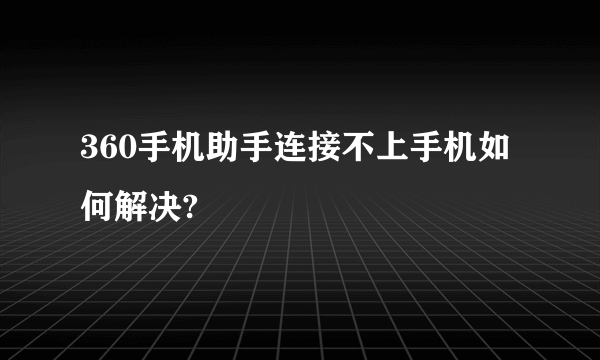 360手机助手连接不上手机如何解决?