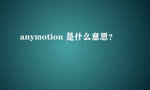 anymotion 是什么意思？