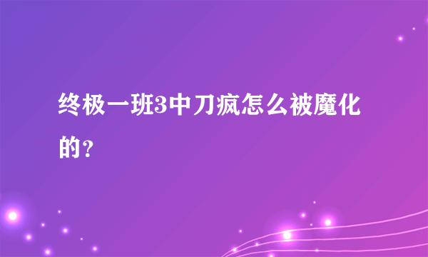 终极一班3中刀疯怎么被魔化的？