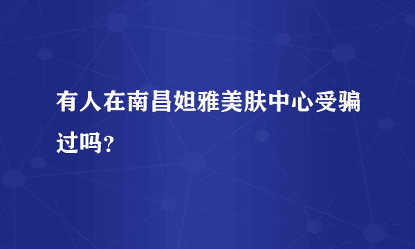 有人在南昌妲雅美肤中心受骗过吗？