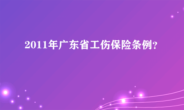 2011年广东省工伤保险条例？