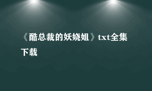 《酷总裁的妖娆姐》txt全集下载