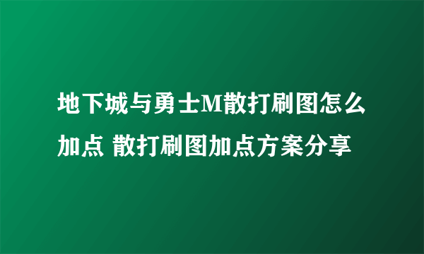 地下城与勇士M散打刷图怎么加点 散打刷图加点方案分享