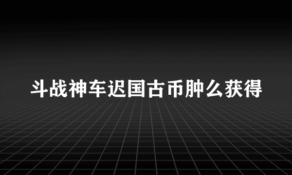 斗战神车迟国古币肿么获得