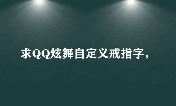 求QQ炫舞自定义戒指字，