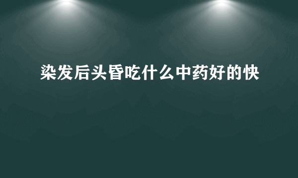 染发后头昏吃什么中药好的快