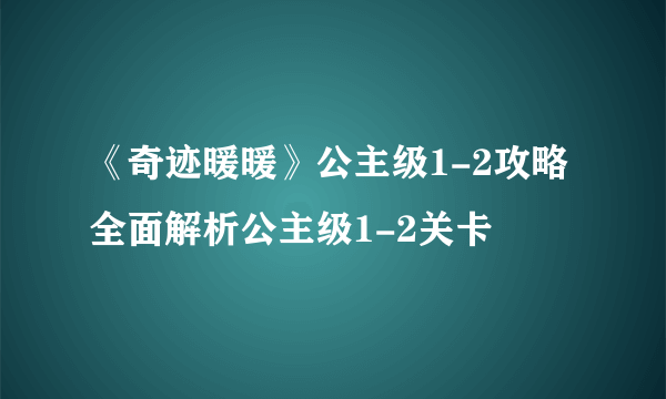 《奇迹暖暖》公主级1-2攻略 全面解析公主级1-2关卡