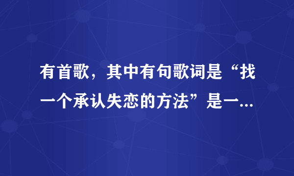 有首歌，其中有句歌词是“找一个承认失恋的方法”是一部电影中的歌，歌名叫什么？