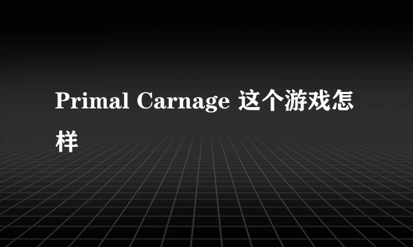 Primal Carnage 这个游戏怎样