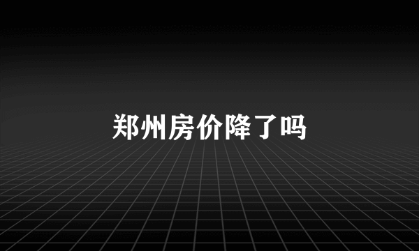 郑州房价降了吗