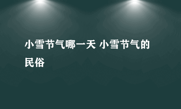 小雪节气哪一天 小雪节气的民俗