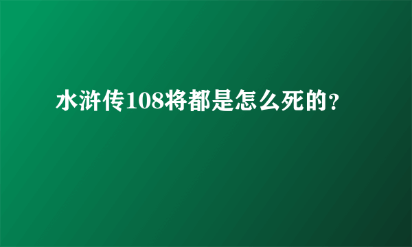 水浒传108将都是怎么死的？