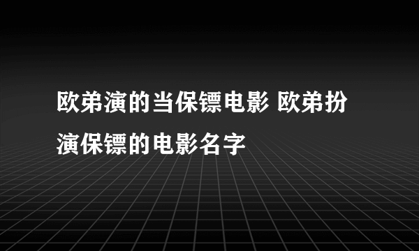 欧弟演的当保镖电影 欧弟扮演保镖的电影名字