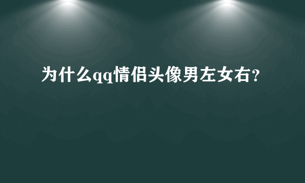 为什么qq情侣头像男左女右？