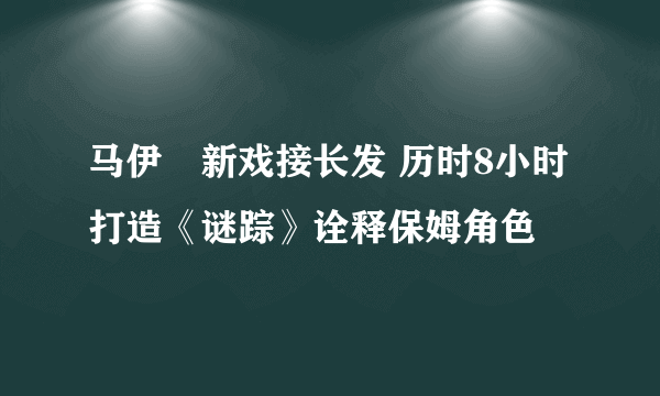 马伊琍新戏接长发 历时8小时打造《谜踪》诠释保姆角色