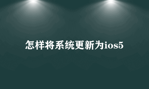 怎样将系统更新为ios5