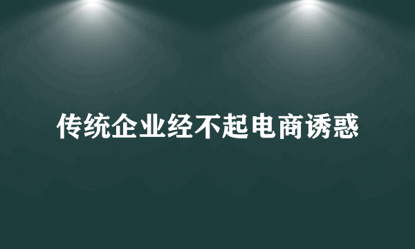 传统企业经不起电商诱惑